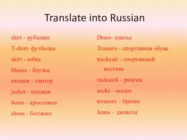 Translate into Russian shirt - рубашка T-shirt- футболка skirt - юбка blouse