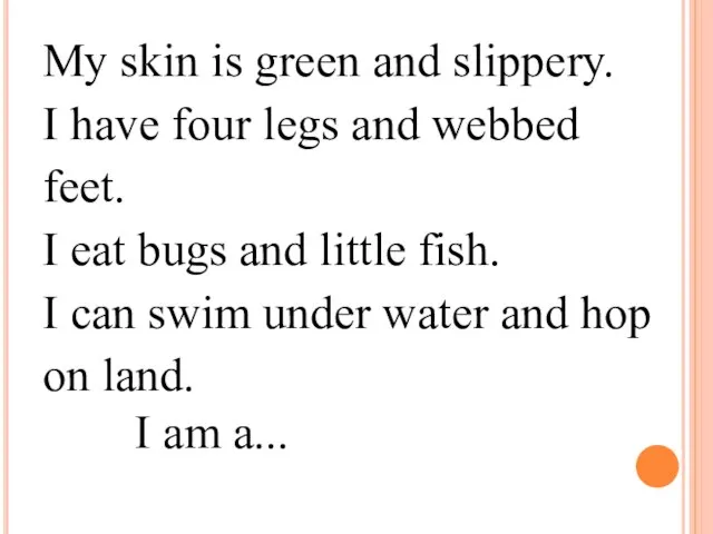 My skin is green and slippery. I have four legs and webbed
