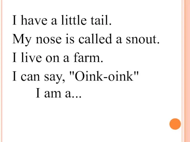 I have a little tail. My nose is called a snout. I