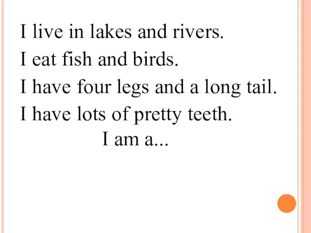 I live in lakes and rivers. I eat fish and birds. I