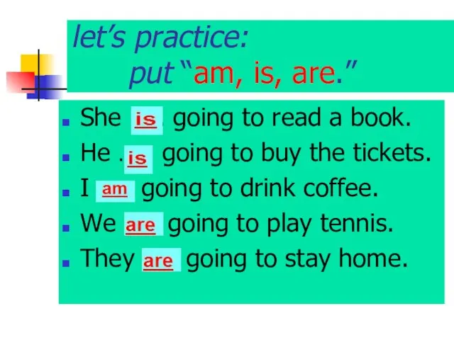 let’s practice: put “am, is, are.” She ….. going to read a