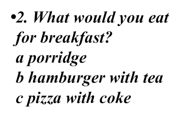 2. What would you eat for breakfast? a porridge b hamburger with