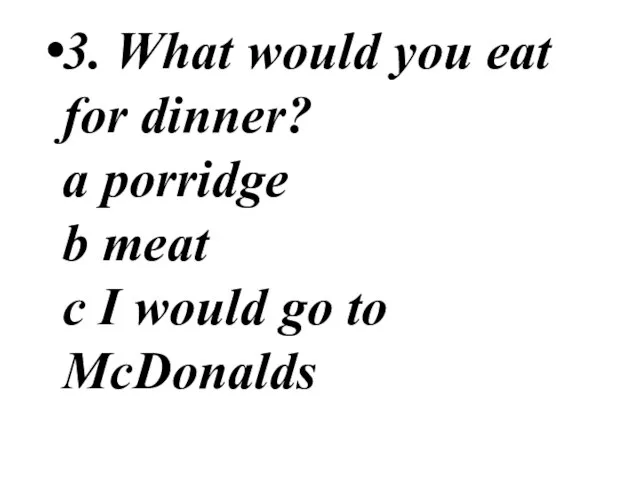 3. What would you eat for dinner? a porridge b meat c