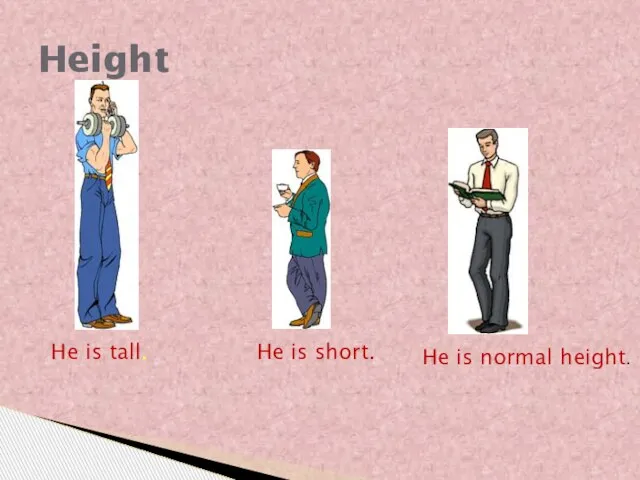 Height He is tall. He is short. He is normal height.