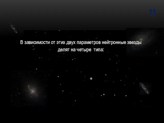 11 В зависимости от этих двух параметров нейтронные звезды делят на четыре типа: