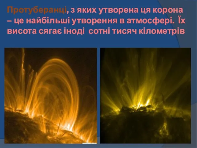 Протуберанці, з яких утворена ця корона – це найбільші утворення в атмосфері.