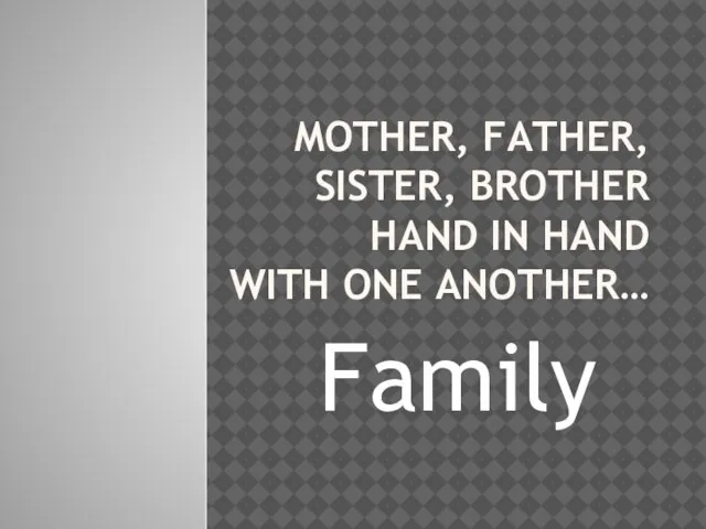 MOTHER, FATHER, SISTER, BROTHER HAND IN HAND WITH ONE ANOTHER… Family