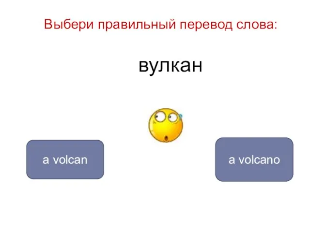 вулкан a volcano a volcan Выбери правильный перевод слова: