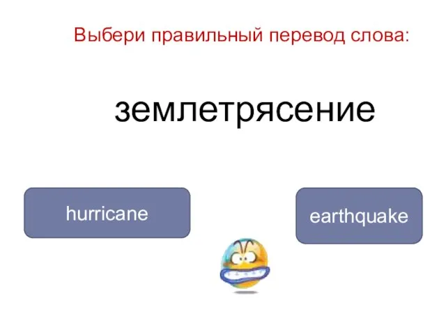 землетрясение earthquake hurricane Выбери правильный перевод слова:
