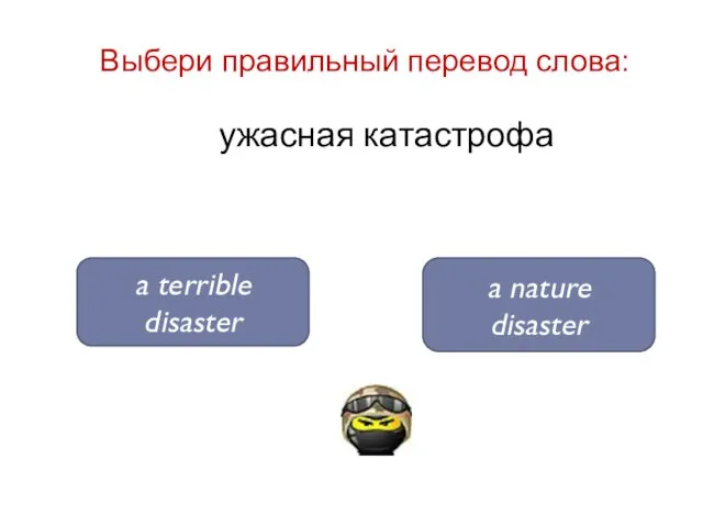 ужасная катастрофа a terrible disaster a nature disaster Выбери правильный перевод слова: