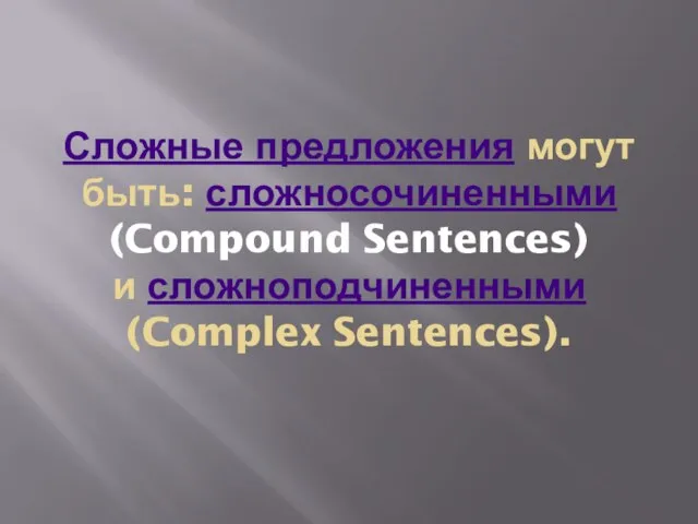 Сложные предложения могут быть: сложносочиненными (Compound Sentences) и сложноподчиненными (Complex Sentences).