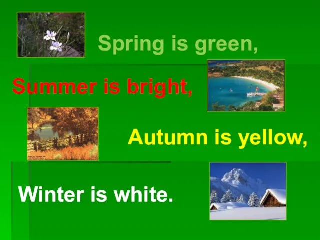 Spring is green, Summer is bright, Autumn is yellow, Winter is white.