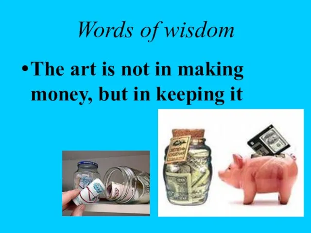 Words of wisdom The art is not in making money, but in keeping it