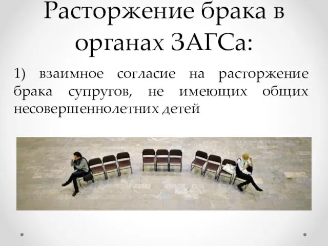 Расторжение брака в органах ЗАГСа: 1) взаимное согласие на расторжение брака супругов,