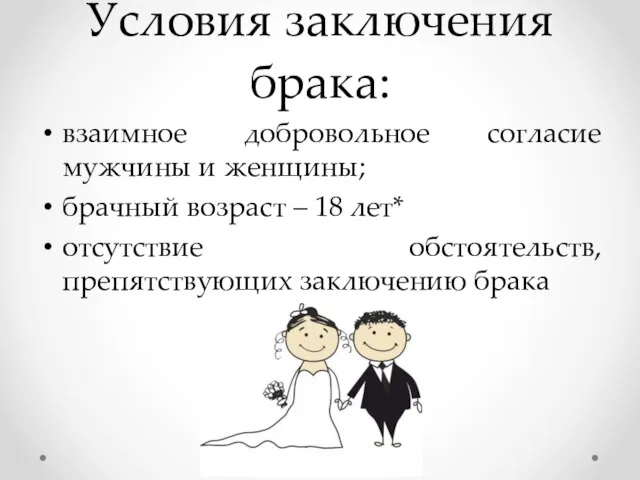 Условия заключения брака: взаимное добровольное согласие мужчины и женщины; брачный возраст –