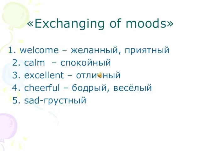 «Exchanging of moods» welcome – желанный, приятный 2. calm – спокойный 3.