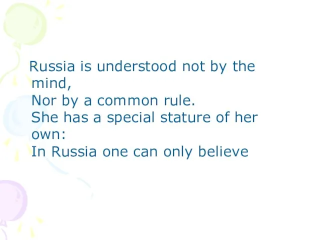 Russia is understood not by the mind, Nor by a common rule.
