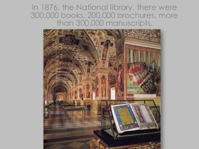 In 1876, the National library, there were 300,000 books, 200,000 brochures, more than 300,000 manuscripts.