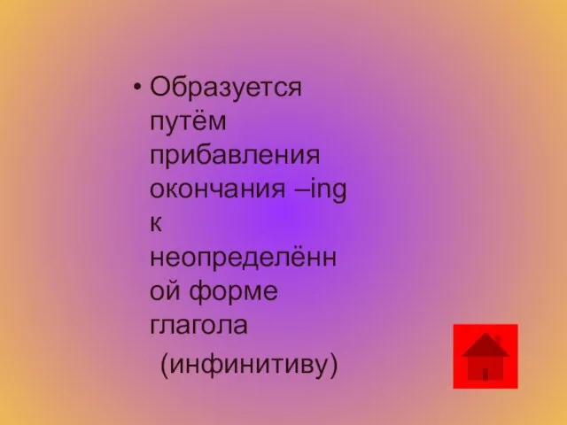 Образуется путём прибавления окончания –ing к неопределённой форме глагола (инфинитиву)