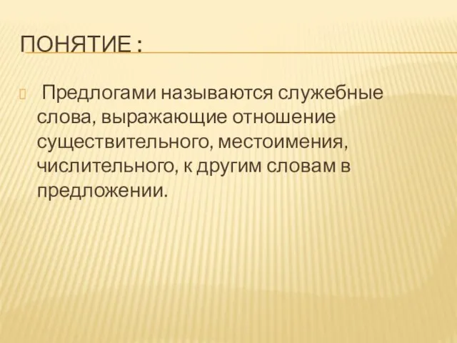 ПОНЯТИЕ : Предлогами называются служебные слова, выражающие отношение существительного, местоимения, числительного, к другим словам в предложении.