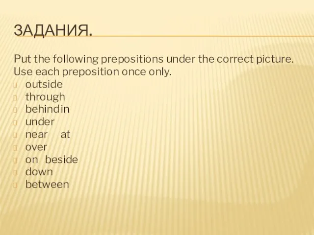 ЗАДАНИЯ. Put the following prepositions under the correct picture. Use each preposition