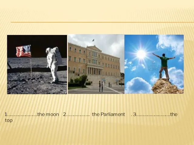 1…………………….the moon 2……………….. the Parliament . 3……………………….the top