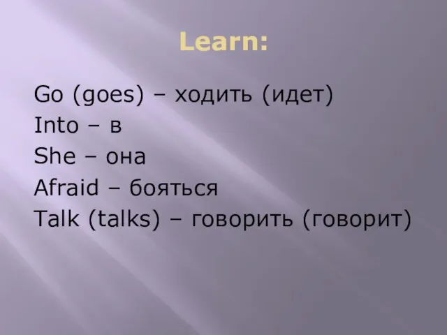 Learn: Go (goes) – ходить (идет) Into – в She – она