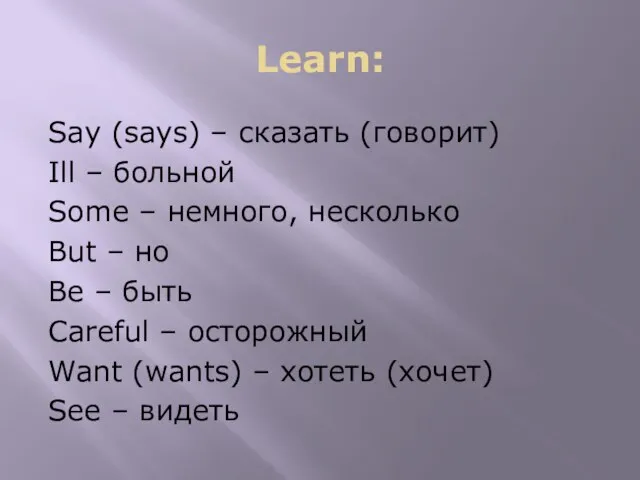 Learn: Say (says) – сказать (говорит) Ill – больной Some – немного,