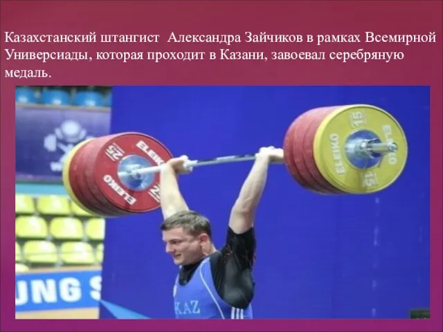 Казахстанский штангист Александра Зайчиков в рамках Всемирной Универсиады, которая проходит в Казани, завоевал серебряную медаль.