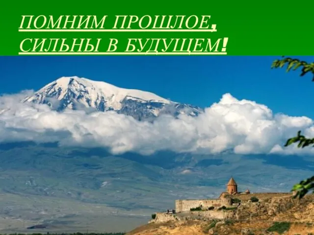 Презентация на тему Армения: помним прошлое, сильны в будущем!