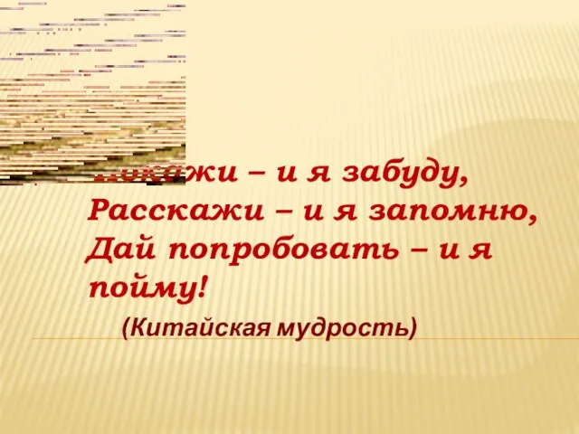 Покажи – и я забуду, Расскажи – и я запомню, Дай попробовать