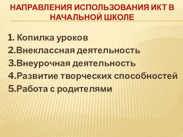 НАПРАВЛЕНИЯ ИСПОЛЬЗОВАНИЯ ИКТ В НАЧАЛЬНОЙ ШКОЛЕ 1. Копилка уроков 2.Внеклассная деятельность 3.Внеурочная