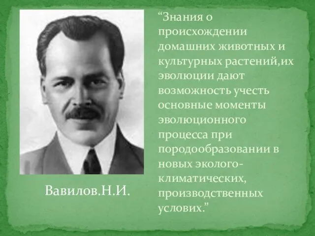 Вавилов.Н.И. “Знания о происхождении домашних животных и культурных растений,их эволюции дают возможность