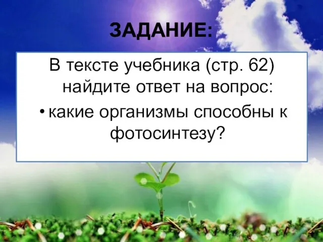 ЗАДАНИЕ: В тексте учебника (стр. 62) найдите ответ на вопрос: какие организмы способны к фотосинтезу?