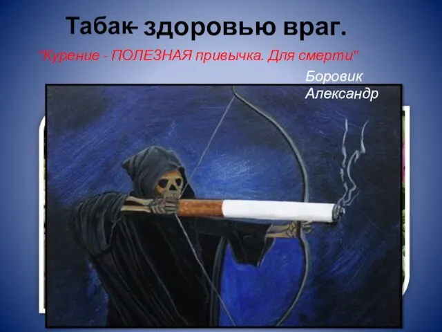 Табак – здоровью враг. "Курение - ПОЛЕЗНАЯ привычка. Для смерти" Боровик Александр