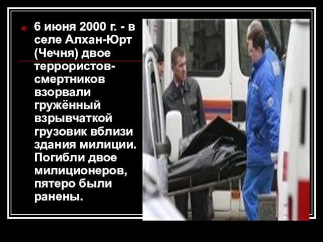 6 июня 2000 г. - в селе Алхан-Юрт (Чечня) двое террористов-смертников взорвали