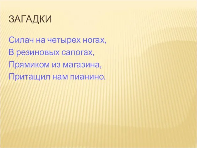 ЗАГАДКИ Силач на четырех ногах, В резиновых сапогах, Прямиком из магазина, Притащил нам пианино.