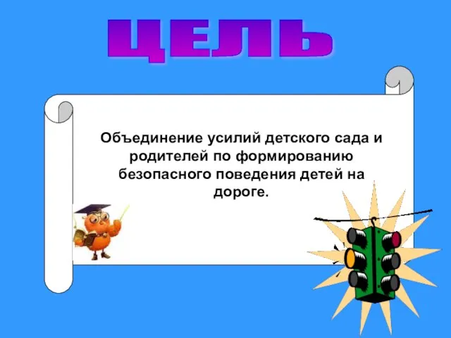 ЦЕЛЬ Объединение усилий детского сада и родителей по формированию безопасного поведения детей на дороге.