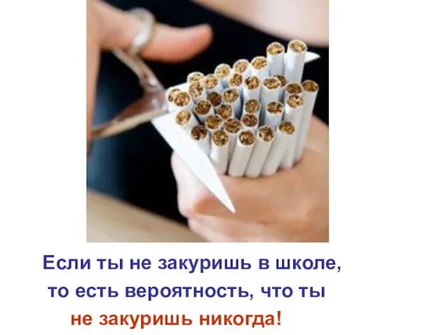 Если ты не закуришь в школе, то есть вероятность, что ты не закуришь никогда!