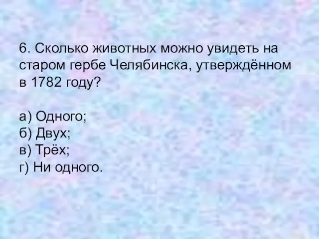 6. Сколько животных можно увидеть на старом гербе Челябинска, утверждённом в 1782
