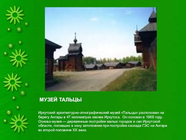 МУЗЕЙ ТАЛЬЦЫ Иркутский архитектурно-этнографический музей «Тальцы» расположен на берегу Ангары в 47