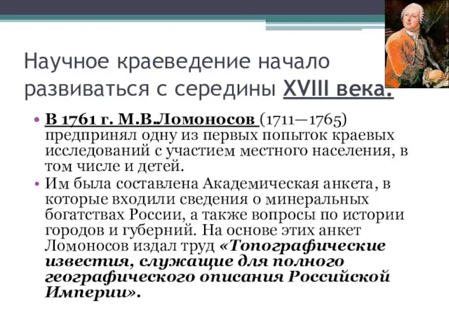 Научное краеведение начало развиваться с середины XVIII века. В 1761 г. М.В.Ломоносов