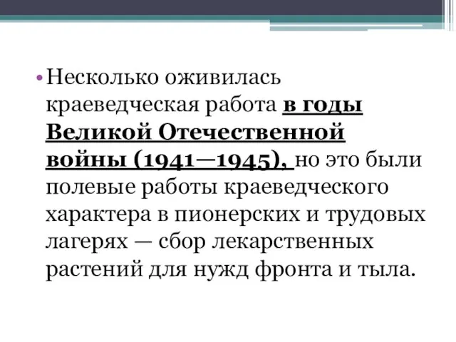 Несколько оживилась краеведческая работа в годы Великой Отечественной войны (1941—1945), но это