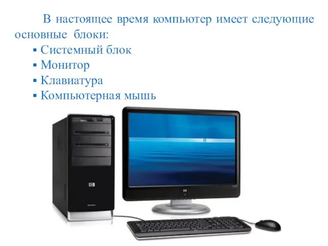 В настоящее время компьютер имеет следующие основные блоки: Системный блок Монитор Клавиатура Компьютерная мышь