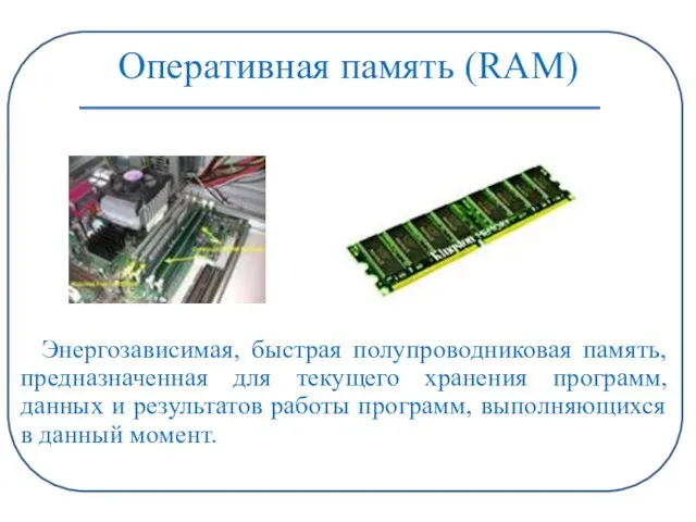 Оперативная память (RAM) Энергозависимая, быстрая полупроводниковая память, предназначенная для текущего хранения программ,