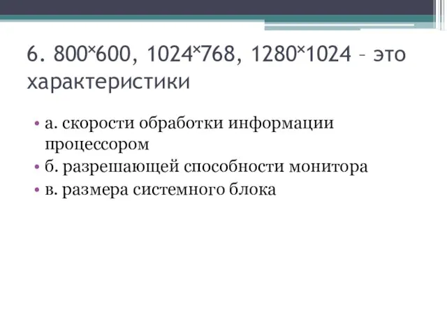 6. 800˟600, 1024˟768, 1280˟1024 – это характеристики а. скорости обработки информации процессором