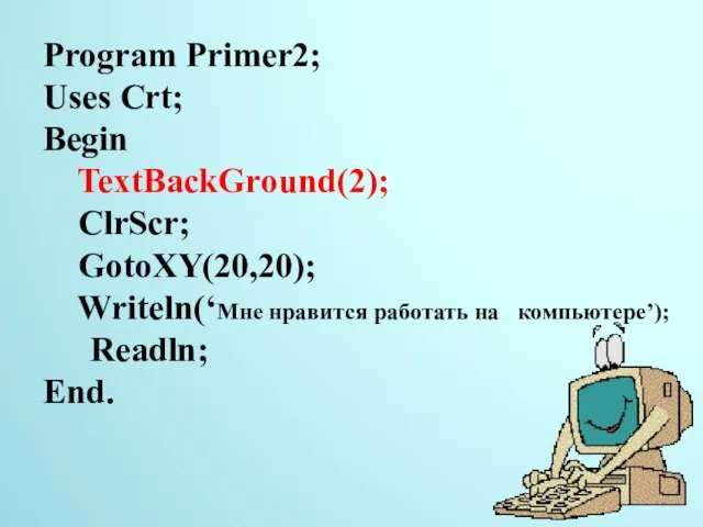 Program Primer2; Uses Crt; Begin TextBackGround(2); ClrScr; GotoXY(20,20); Writeln(‘Мне нравится работать на компьютере’); Readln; End. 14.11.2014