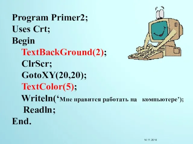 Program Primer2; Uses Crt; Begin TextBackGround(2); ClrScr; GotoXY(20,20); TextColor(5); Writeln(‘Мне нравится работать