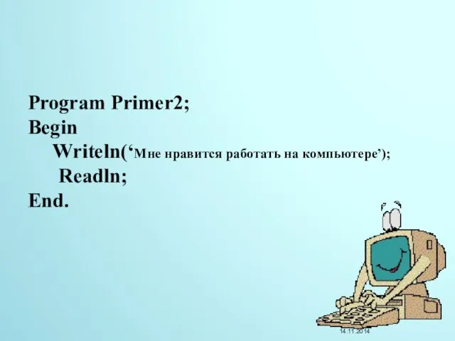 Program Primer2; Begin Writeln(‘Мне нравится работать на компьютере’); Readln; End. 14.11.2014