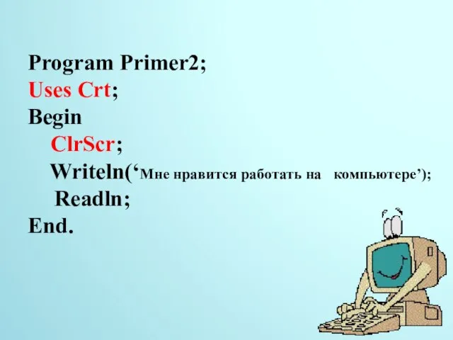 Program Primer2; Uses Crt; Begin ClrScr; Writeln(‘Мне нравится работать на компьютере’); Readln; End. 14.11.2014